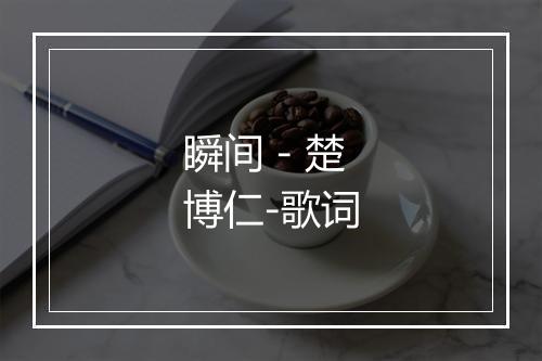 瞬间 - 楚博仁-歌词