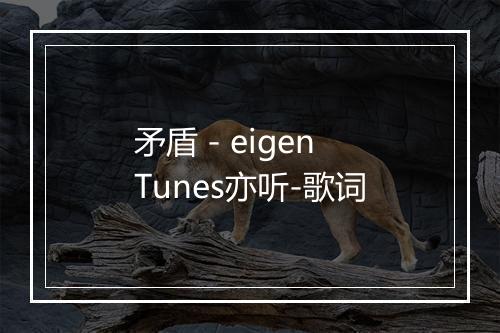 矛盾 - eigenTunes亦听-歌词