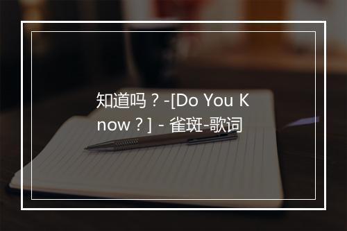 知道吗？-[Do You Know？] - 雀斑-歌词