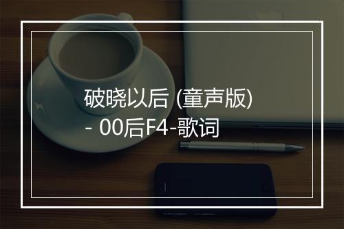 破晓以后 (童声版) - 00后F4-歌词