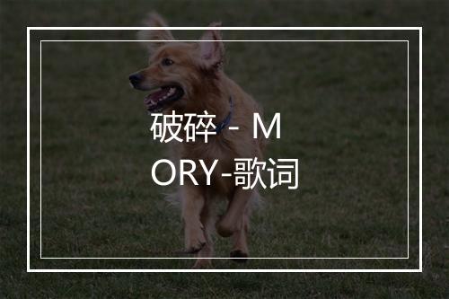 破碎 - MORY-歌词