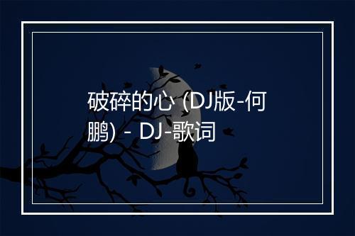 破碎的心 (DJ版-何鹏) - DJ-歌词