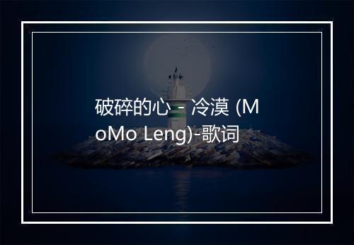 破碎的心 - 冷漠 (MoMo Leng)-歌词