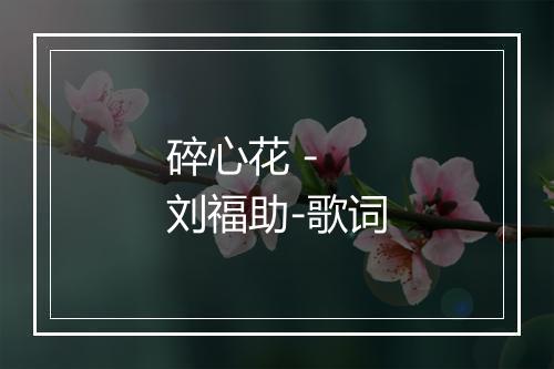 碎心花 - 刘福助-歌词