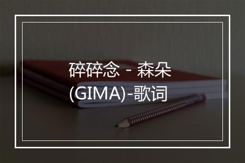 碎碎念 - 森朵 (GIMA)-歌词