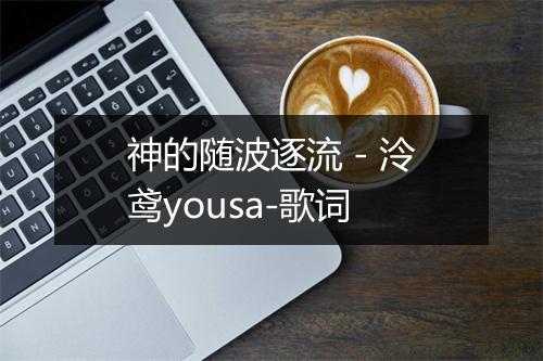 神的随波逐流 - 泠鸢yousa-歌词