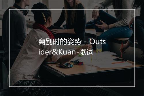 离别时的姿势 - Outsider&Kuan-歌词