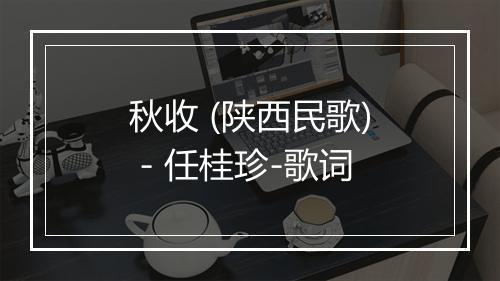 秋收 (陕西民歌) - 任桂珍-歌词