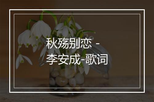 秋殇别恋 - 李安成-歌词