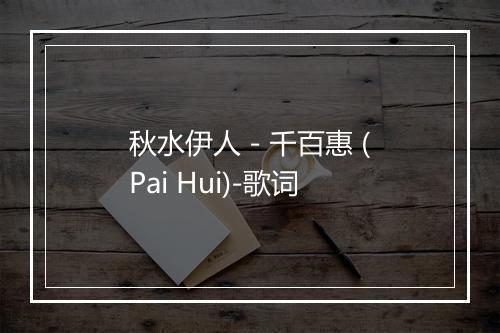 秋水伊人 - 千百惠 (Pai Hui)-歌词