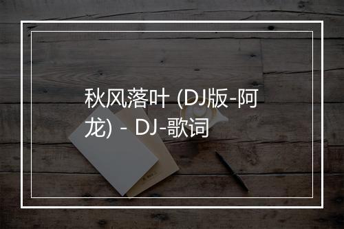 秋风落叶 (DJ版-阿龙) - DJ-歌词