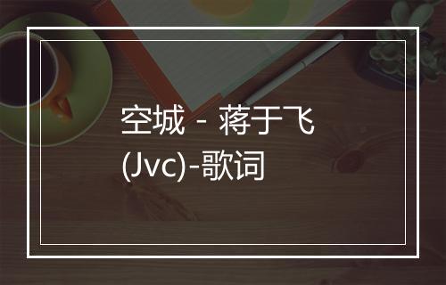 空城 - 蒋于飞 (Jvc)-歌词