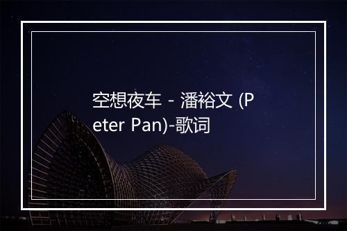 空想夜车 - 潘裕文 (Peter Pan)-歌词