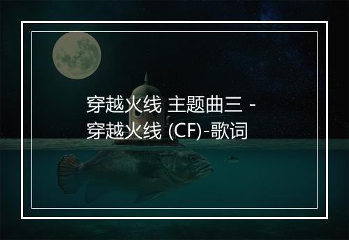 穿越火线 主题曲三 - 穿越火线 (CF)-歌词