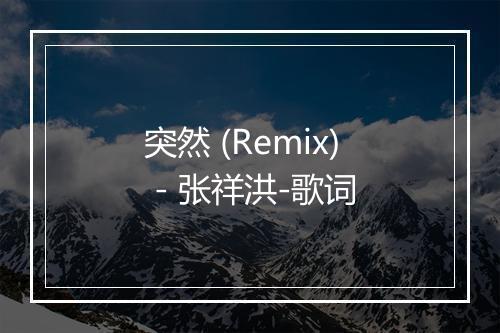 突然 (Remix) - 张祥洪-歌词