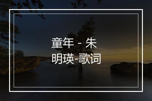 童年 - 朱明瑛-歌词