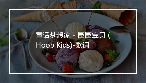 童话梦想家 - 圈圈宝贝 (Hoop Kids)-歌词