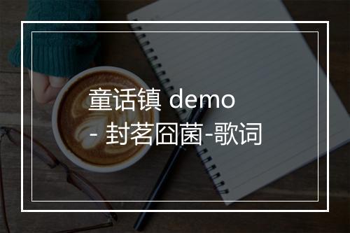 童话镇 demo - 封茗囧菌-歌词