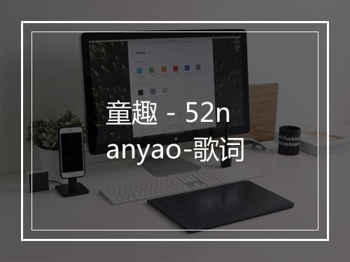 童趣 - 52nanyao-歌词