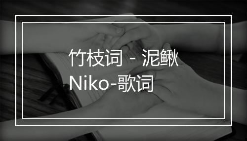 竹枝词 - 泥鳅Niko-歌词