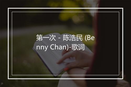 第一次 - 陈浩民 (Benny Chan)-歌词