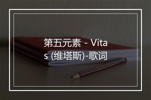 第五元素 - Vitas (维塔斯)-歌词