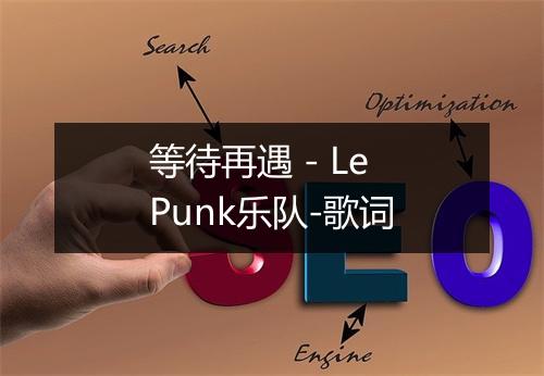 等待再遇 - Le Punk乐队-歌词