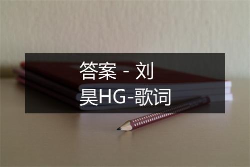 答案 - 刘昊HG-歌词