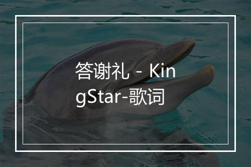 答谢礼 - KingStar-歌词