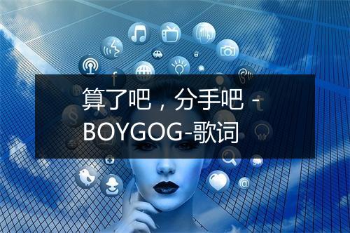 算了吧，分手吧 - BOYGOG-歌词