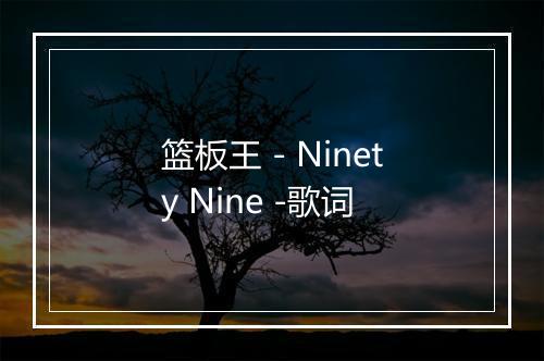 篮板王 - Ninety Nine -歌词