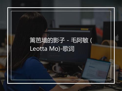 篱笆墙的影子 - 毛阿敏 (Leotta Mo)-歌词