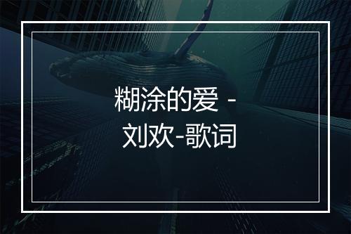 糊涂的爱 - 刘欢-歌词