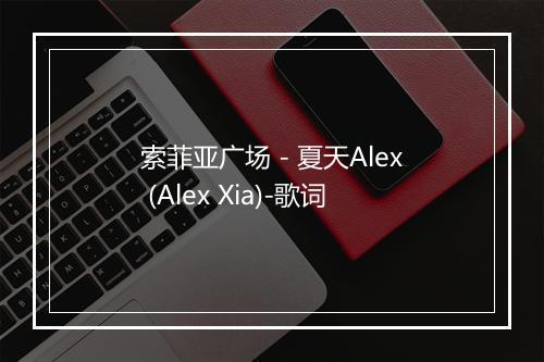 索菲亚广场 - 夏天Alex (Alex Xia)-歌词