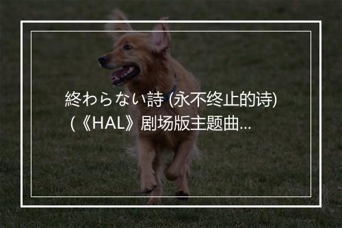 終わらない詩 (永不终止的诗) (《HAL》剧场版主题曲) - 日笠陽子 (ひかさ ようこ)-歌词