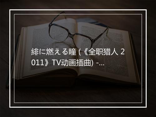 緋に燃える瞳 (《全职猎人 2011》TV动画插曲) - 沢城みゆき (さわしろ みゆき)-歌词