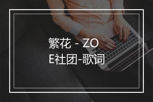 繁花 - ZOE社团-歌词