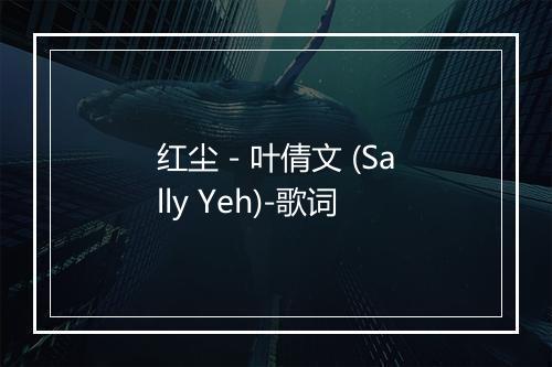 红尘 - 叶倩文 (Sally Yeh)-歌词