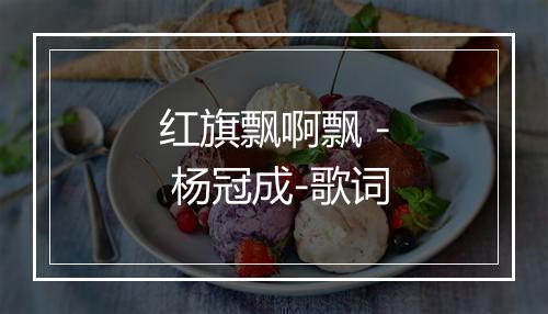 红旗飘啊飘 - 杨冠成-歌词