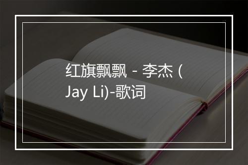 红旗飘飘 - 李杰 (Jay Li)-歌词