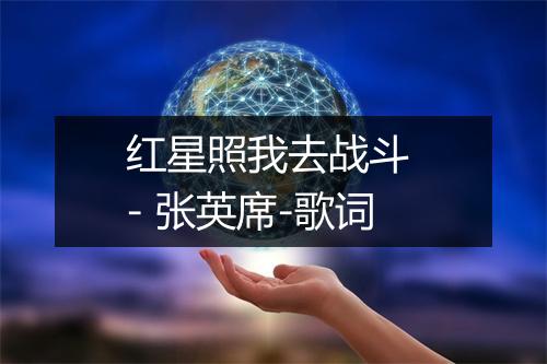 红星照我去战斗 - 张英席-歌词