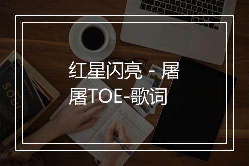 红星闪亮 - 屠屠TOE-歌词