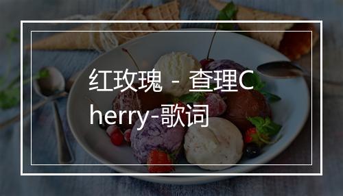 红玫瑰 - 查理Cherry-歌词