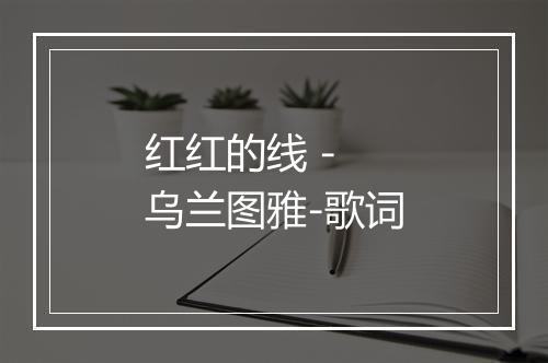 红红的线 - 乌兰图雅-歌词