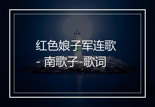 红色娘子军连歌 - 南歌子-歌词