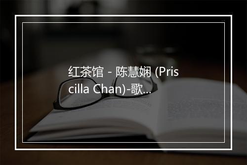 红茶馆 - 陈慧娴 (Priscilla Chan)-歌词