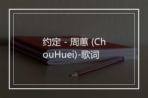 约定 - 周蕙 (ChouHuei)-歌词