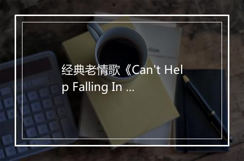 经典老情歌《Can't Help Falling In Love》 - DJ欧阳-歌词