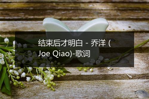 结束后才明白 - 乔洋 (Joe Qiao)-歌词