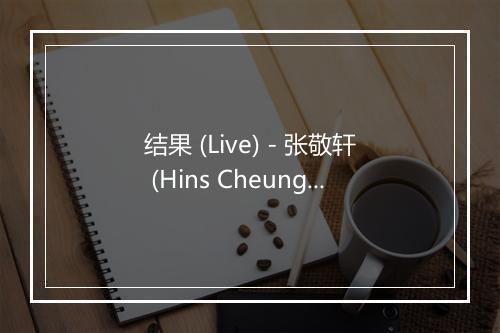 结果 (Live) - 张敬轩 (Hins Cheung)-歌词